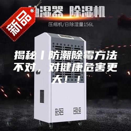 揭秘丨防潮除霉方法不對，對健康危害更大??！