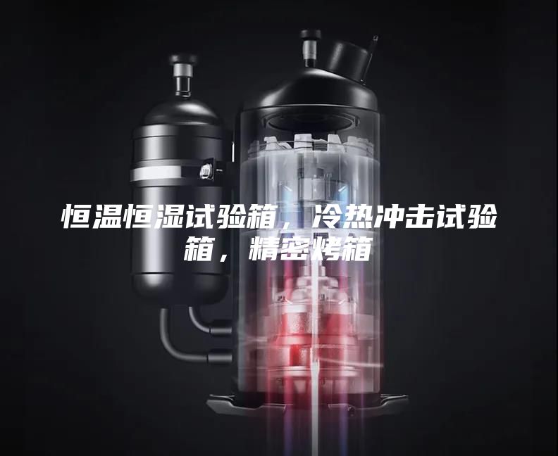 恒溫恒濕試驗箱，冷熱沖擊試驗箱，精密烤箱