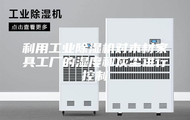 利用工業(yè)除濕機對木材家具工廠(chǎng)的濕度和灰塵進(jìn)行控制