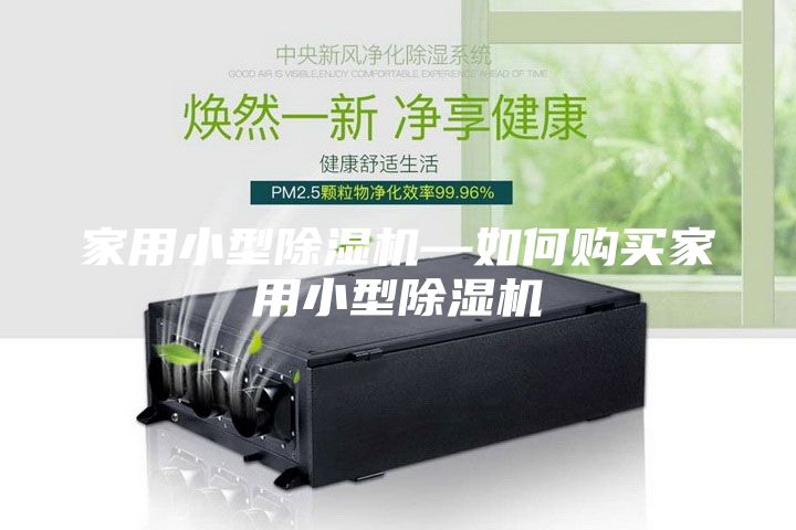 家用小型除濕機—如何購買(mǎi)家用小型除濕機