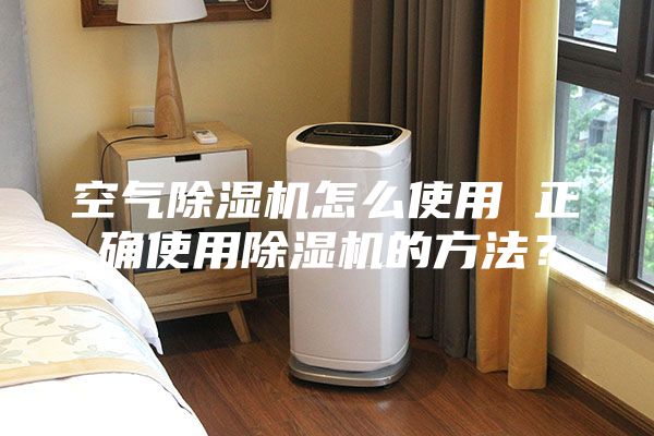 空氣除濕機怎么使用 正確使用除濕機的方法？