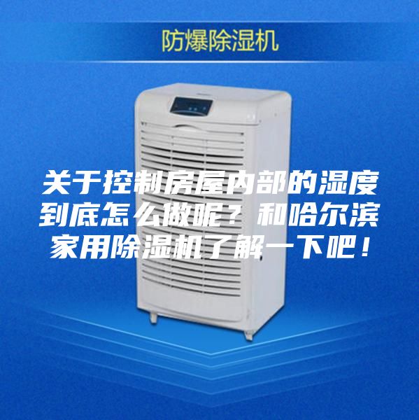 關(guān)于控制房屋內部的濕度到底怎么做呢？和哈爾濱家用除濕機了解一下吧！