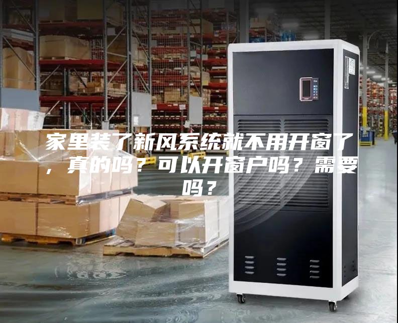 家里裝了新風(fēng)系統就不用開(kāi)窗了，真的嗎？可以開(kāi)窗戶(hù)嗎？需要嗎？