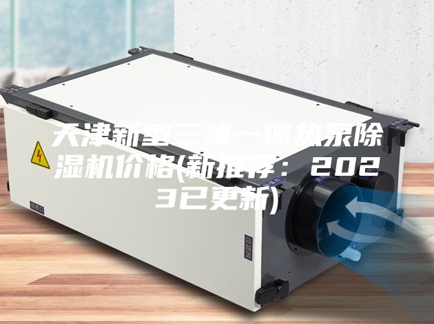天津新型三集一體熱泵除濕機(jī)價(jià)格(新推薦：2023已更新)