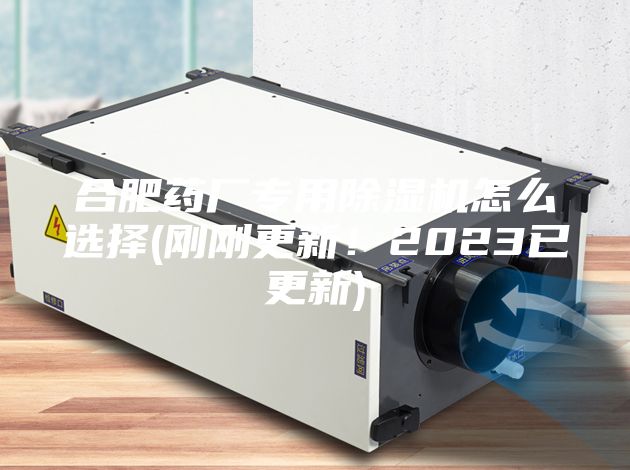 合肥藥廠(chǎng)專(zhuān)用除濕機怎么選擇(剛剛更新！2023已更新)