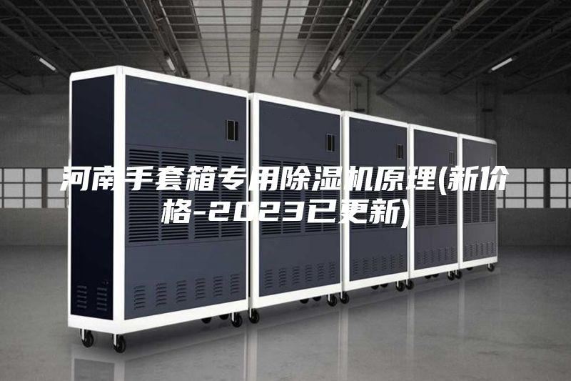 河南手套箱專(zhuān)用除濕機原理(新價(jià)格-2023已更新)