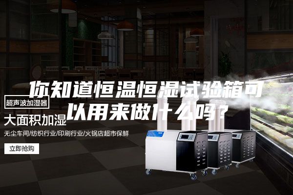 你知道恒溫恒濕試驗箱可以用來(lái)做什么嗎？