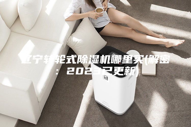 遼寧轉輪式除濕機哪里買(mǎi)(解密：2023已更新)