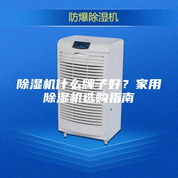 除濕機什么牌子好？家用除濕機選購指南