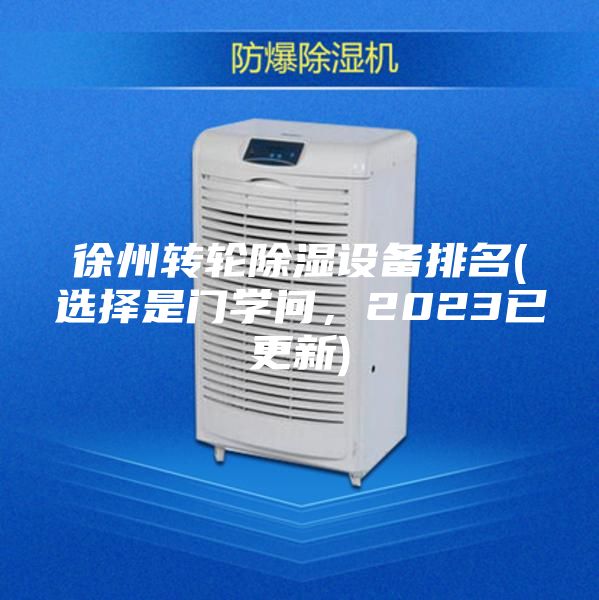 徐州轉輪除濕設備排名(選擇是門(mén)學(xué)問(wèn)，2023已更新)
