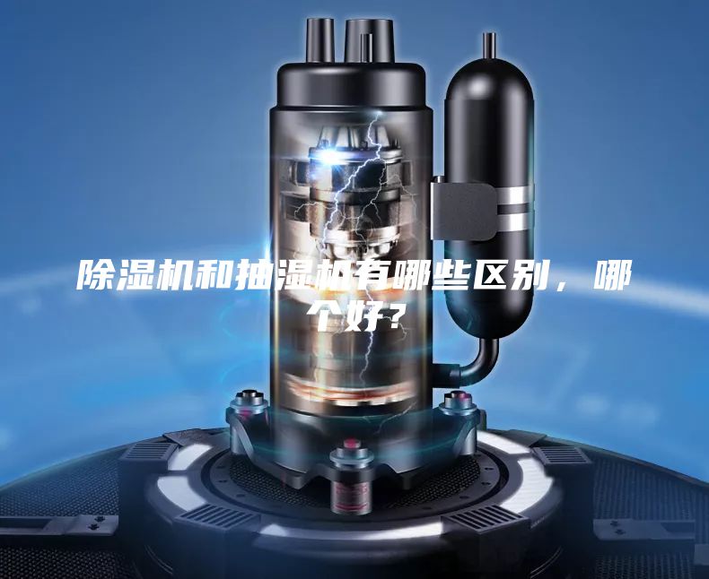 除濕機和抽濕機有哪些區別，哪個(gè)好？