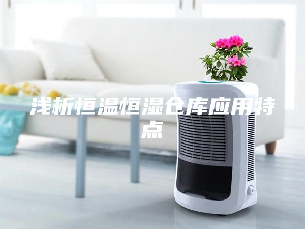 淺析恒溫恒濕倉庫應用特點(diǎn)