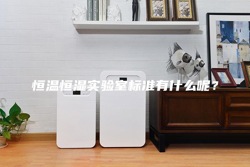 恒溫恒濕實(shí)驗室標準有什么呢？
