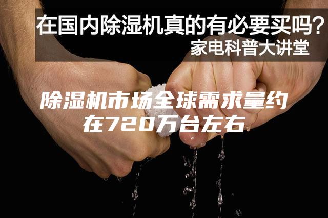 除濕機市場(chǎng)全球需求量約在720萬(wàn)臺左右