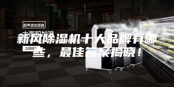新風(fēng)除濕機十大品牌有哪些，最佳答案揭曉！