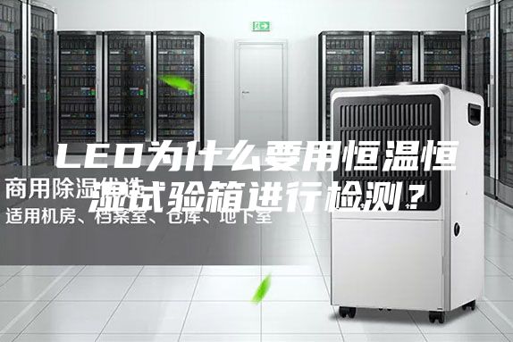 LED為什么要用恒溫恒濕試驗箱進(jìn)行檢測？