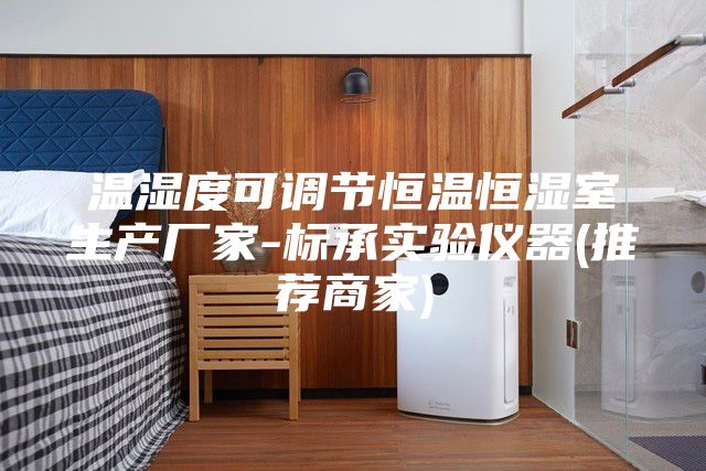 溫濕度可調節恒溫恒濕室生產(chǎn)廠(chǎng)家-標承實(shí)驗儀器(推薦商家)