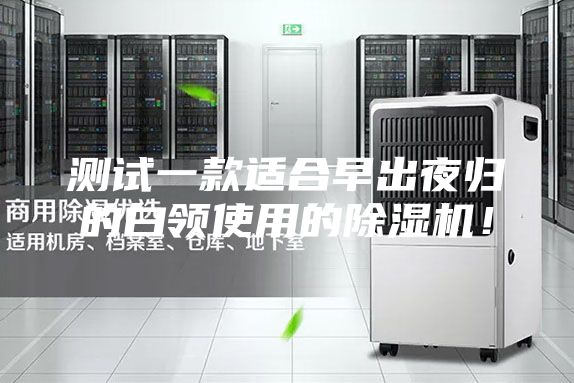 測試一款適合早出夜歸的白領(lǐng)使用的除濕機！