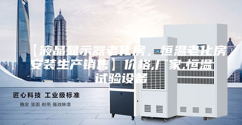 【液晶顯示器老化房，恒溫老化房安裝生產(chǎn)銷(xiāo)售】?jì)r(jià)格,廠(chǎng)家,恒溫試驗設備