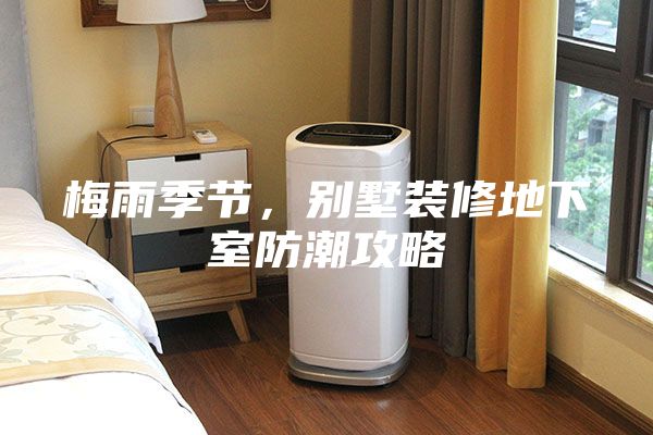 梅雨季節，別墅裝修地下室防潮攻略