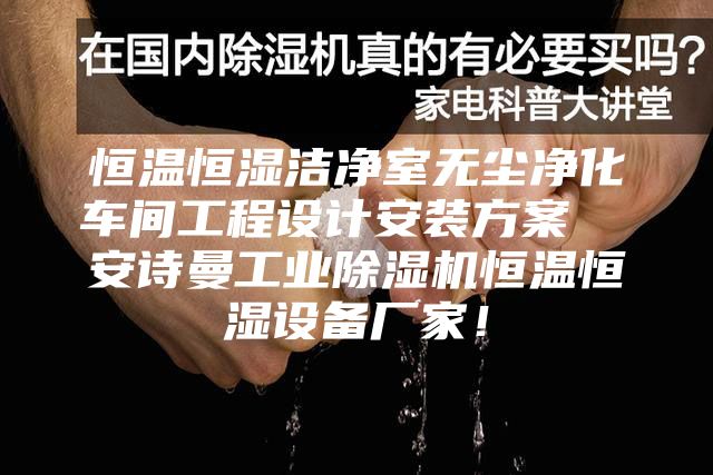 恒溫恒濕潔凈室無(wú)塵凈化車(chē)間工程設計安裝方案  安詩(shī)曼工業(yè)除濕機恒溫恒濕設備廠(chǎng)家！
