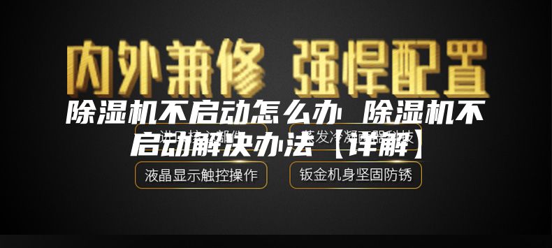 除濕機不啟動(dòng)怎么辦 除濕機不啟動(dòng)解決辦法【詳解】