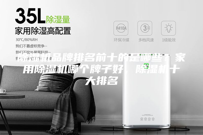 除濕機品牌排名前十的是哪些？家用除濕機哪個(gè)牌子好，除濕機十大排名