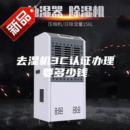去濕機3C認證辦理要多少錢(qián)