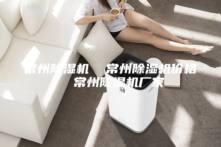 常州除濕機  常州除濕機價(jià)格  常州除濕機廠(chǎng)家