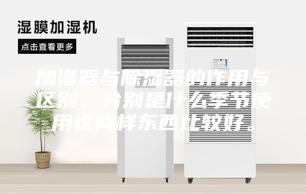 加濕器與除濕器的作用與區別，分別是什么季節使用這兩樣東西比較好。