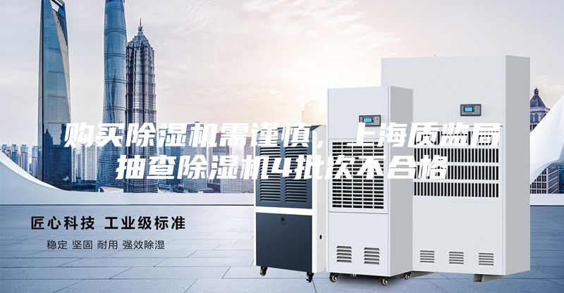 購買(mǎi)除濕機需謹慎，上海質(zhì)監局抽查除濕機4批次不合格