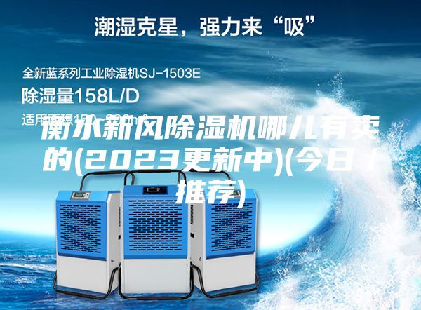 衡水新風(fēng)除濕機哪兒有賣(mài)的(2023更新中)(今日／推薦)