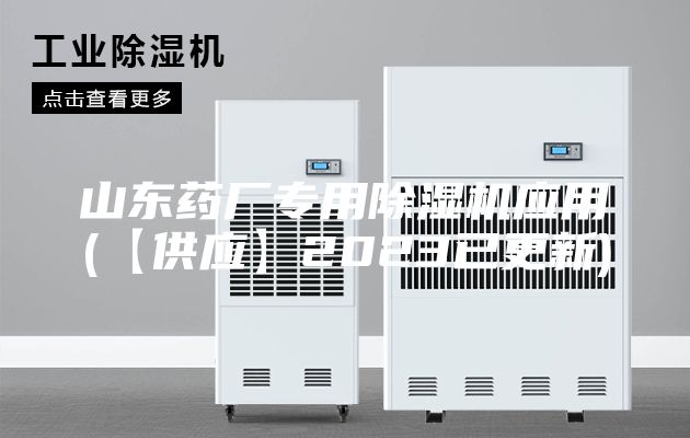 山東藥廠(chǎng)專(zhuān)用除濕機應用(【供應】2023已更新)
