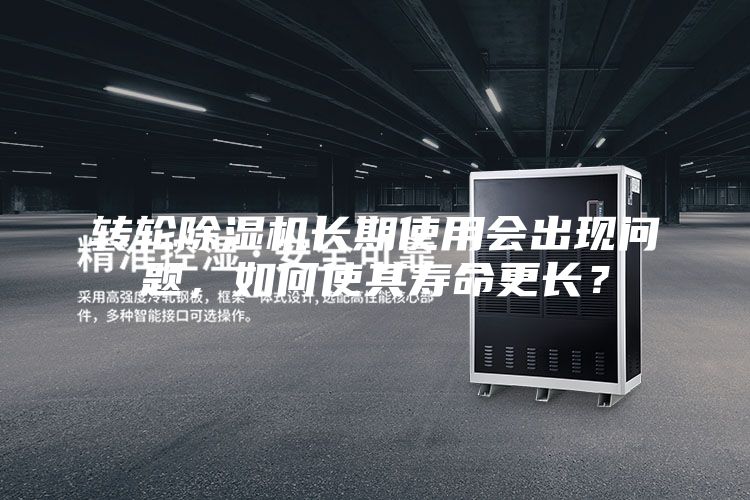 轉輪除濕機長(cháng)期使用會(huì )出現問(wèn)題，如何使其壽命更長(cháng)？