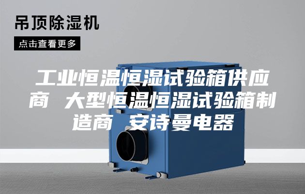 工業(yè)恒溫恒濕試驗箱供應商 大型恒溫恒濕試驗箱制造商 安詩(shī)曼電器