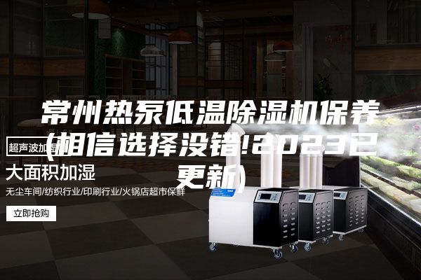 常州熱泵低溫除濕機保養(相信選擇沒(méi)錯!2023已更新)