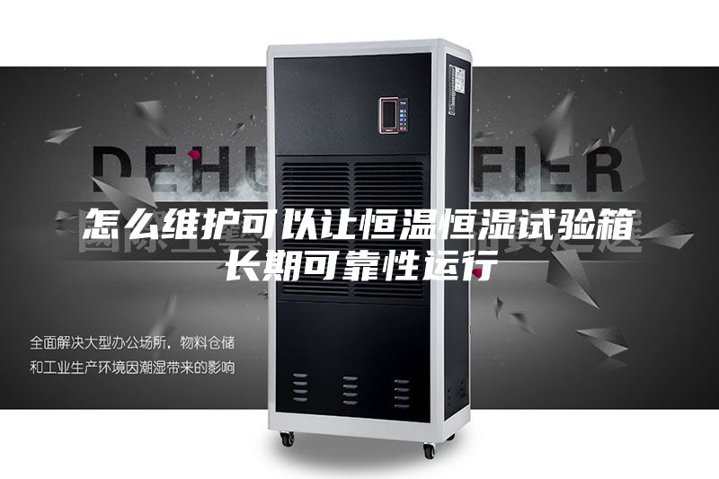 怎么維護可以讓恒溫恒濕試驗箱長(cháng)期可靠性運行
