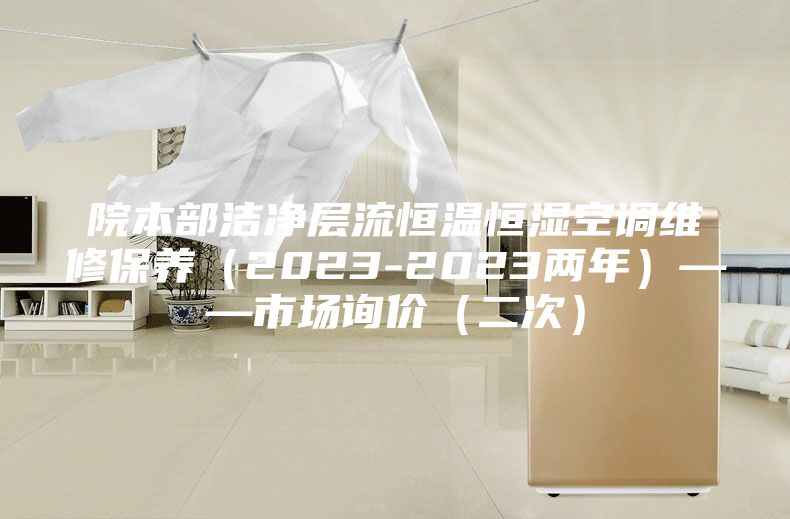 院本部潔凈層流恒溫恒濕空調維修保養（2023-2023兩年）——市場(chǎng)詢(xún)價(jià)（二次）