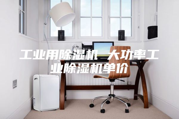 工業(yè)用除濕機 大功率工業(yè)除濕機單價(jià)