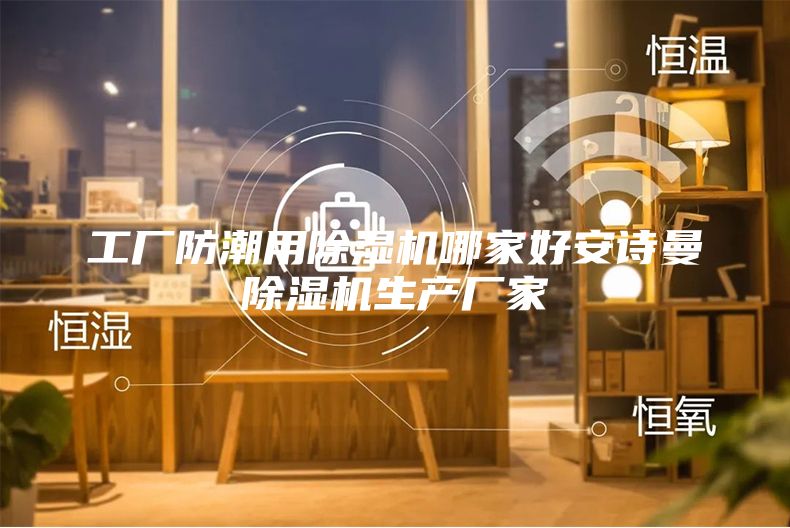工廠(chǎng)防潮用除濕機哪家好安詩(shī)曼除濕機生產(chǎn)廠(chǎng)家