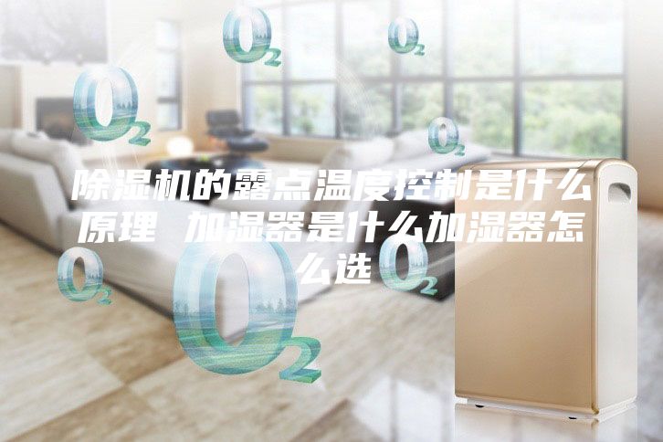 除濕機的露點(diǎn)溫度控制是什么原理 加濕器是什么加濕器怎么選