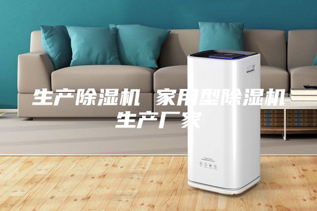 生產(chǎn)除濕機 家用型除濕機生產(chǎn)廠(chǎng)家