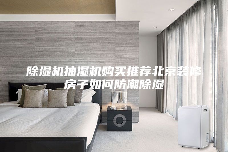除濕機抽濕機購買(mǎi)推薦北京裝修房子如何防潮除濕