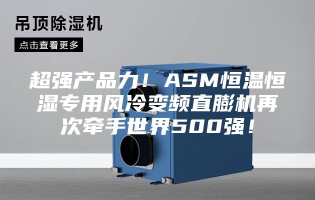 超強產(chǎn)品力！ASM恒溫恒濕專(zhuān)用風(fēng)冷變頻直膨機再次牽手世界500強！