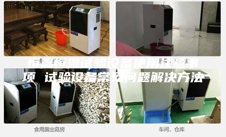 恒溫恒濕試驗設備使用注意事項 試驗設備常見(jiàn)問(wèn)題解決方法