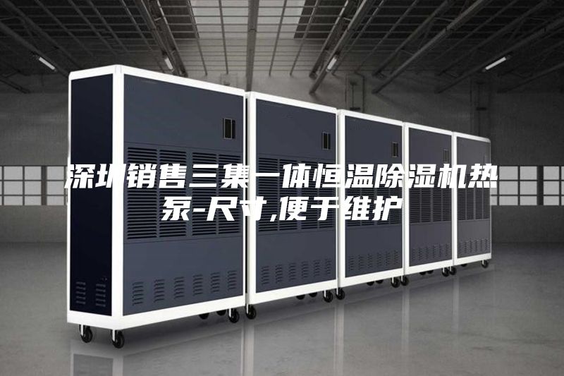 深圳銷(xiāo)售三集一體恒溫除濕機熱泵-尺寸,便于維護
