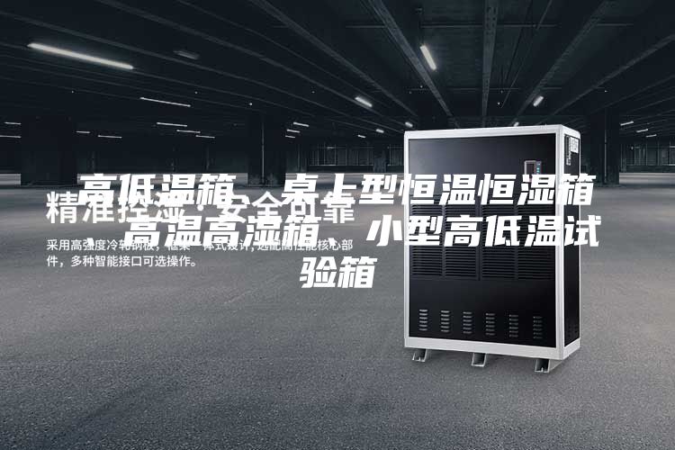 高低溫箱、桌上型恒溫恒濕箱、高溫高濕箱、小型高低溫試驗箱