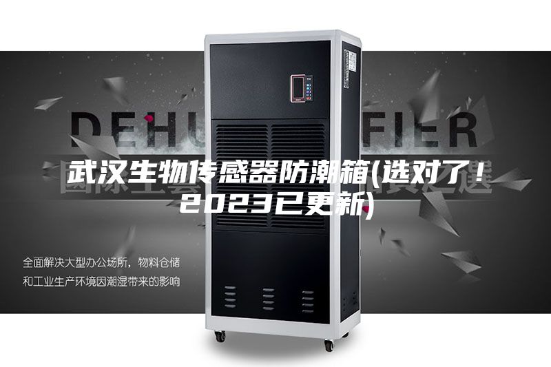 武漢生物傳感器防潮箱(選對了！2023已更新)