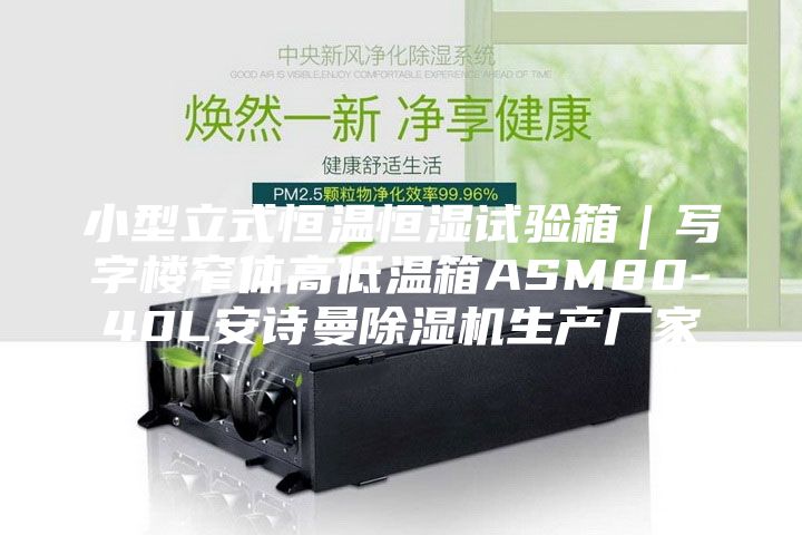 小型立式恒溫恒濕試驗箱｜寫(xiě)字樓窄體高低溫箱ASM80-40L安詩(shī)曼除濕機生產(chǎn)廠(chǎng)家