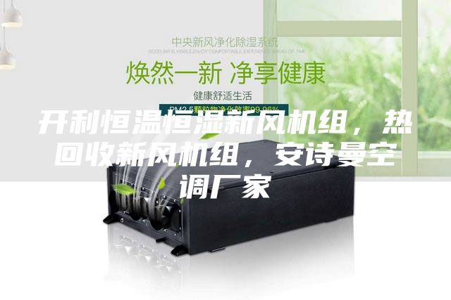 開(kāi)利恒溫恒濕新風(fēng)機組，熱回收新風(fēng)機組，安詩(shī)曼空調廠(chǎng)家